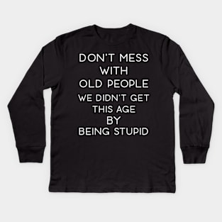 Don't Mess With Old People We Didn't Get This Age By Being Stupid Kids Long Sleeve T-Shirt